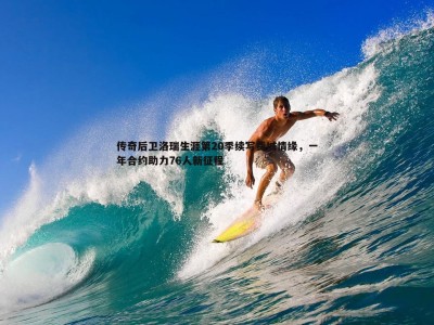 C7娱乐-传奇后卫洛瑞生涯第20季续写费城情缘，一年合约助力76人新征程