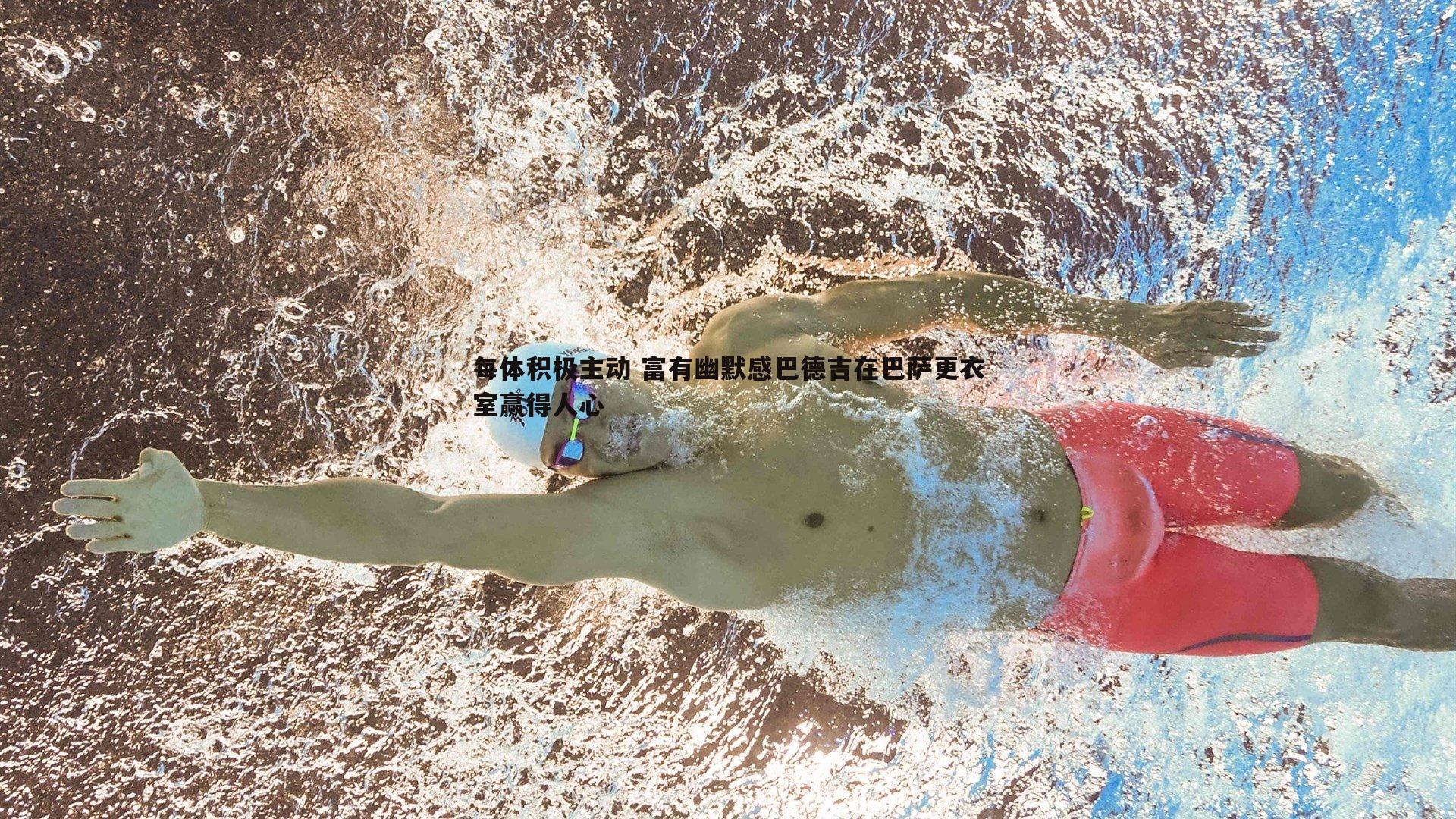 每体积极主动 富有幽默感巴德吉在巴萨更衣室赢得人心