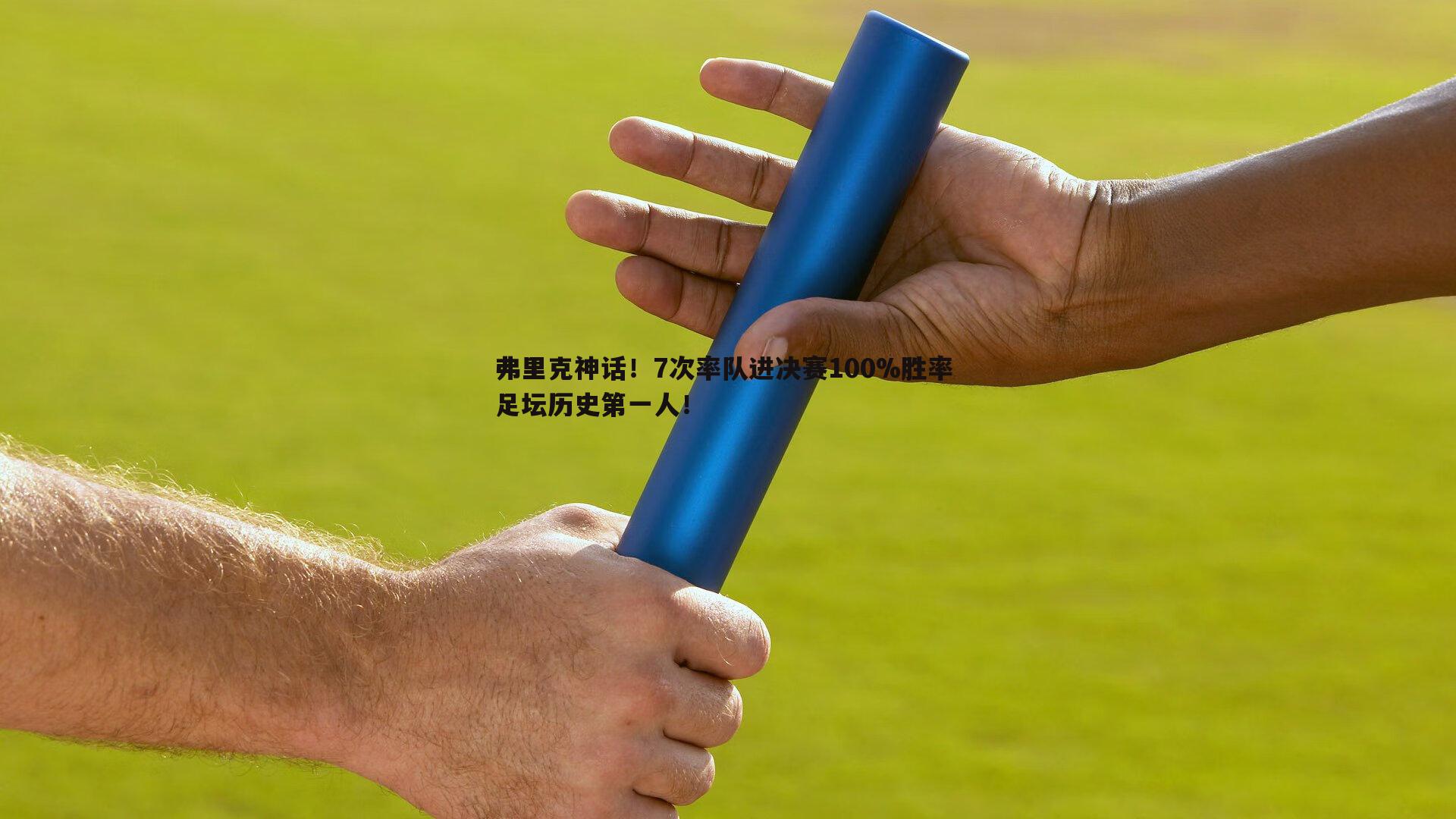 弗里克神话！7次率队进决赛100%胜率 足坛历史第一人！