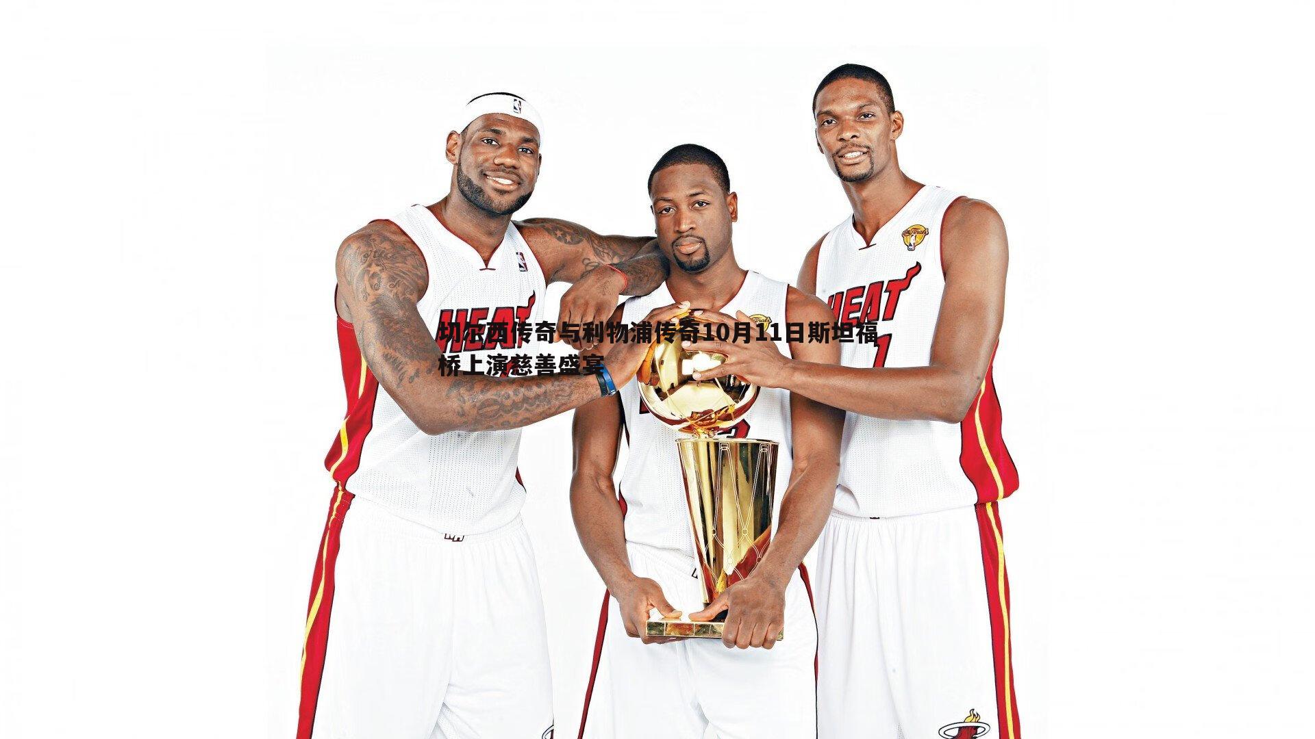 切尔西传奇与利物浦传奇10月11日斯坦福桥上演慈善盛宴