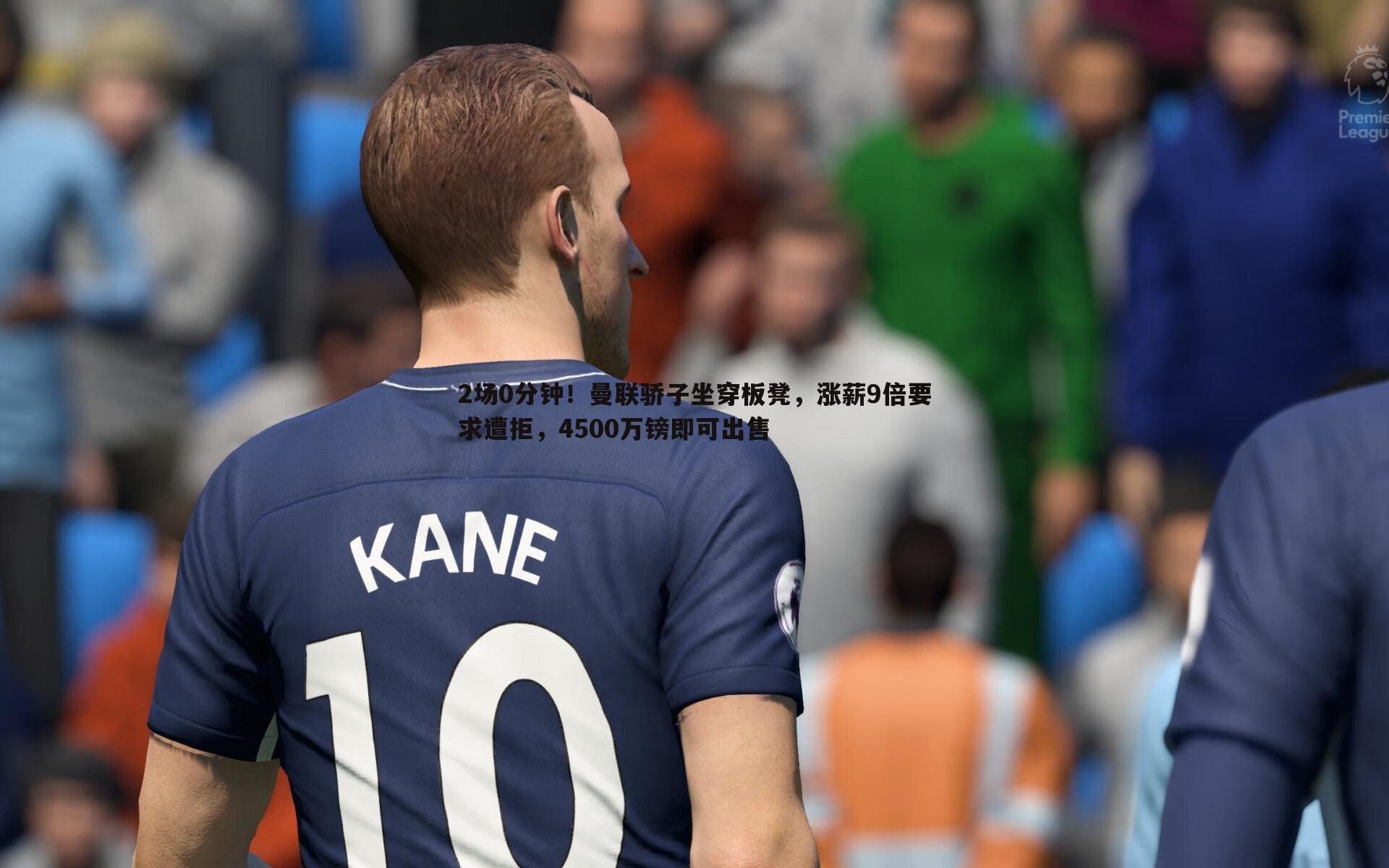 2场0分钟!曼联骄子坐穿板凳,涨薪9倍要求遭拒,4500万镑即可出售