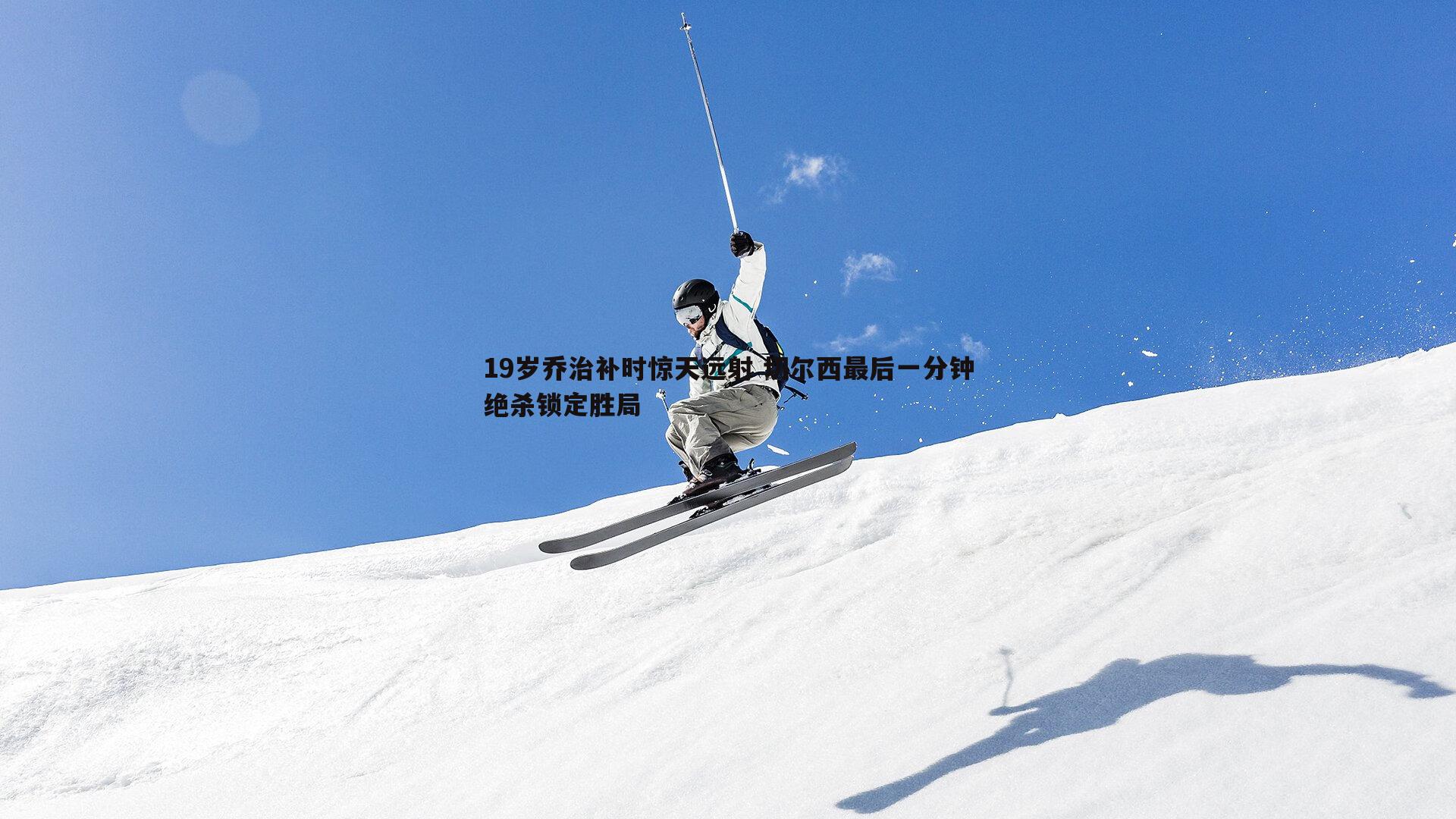 19岁乔治补时惊天远射 切尔西最后一分钟绝杀锁定胜局