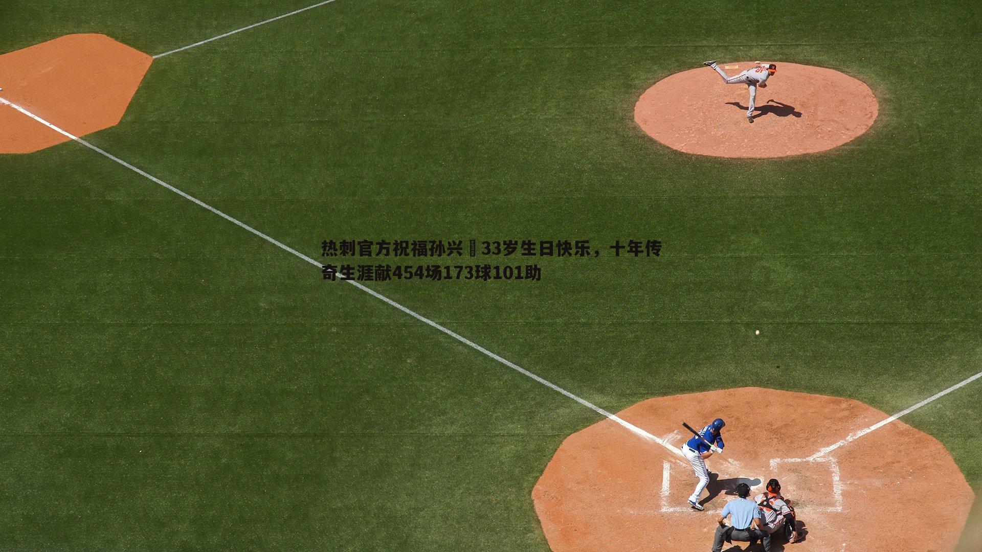 热刺官方祝福孙兴慜33岁生日快乐，十年传奇生涯献454场173球101助