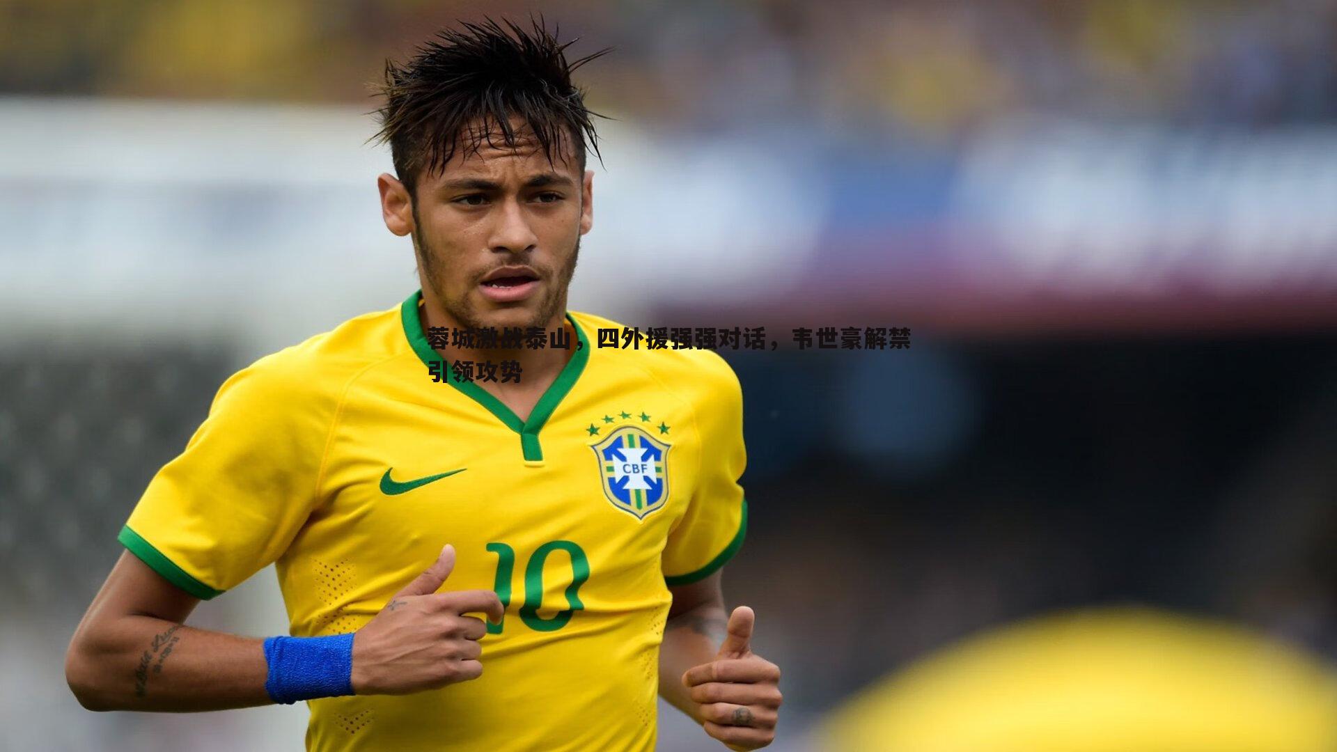 蓉城激战泰山,四外援强强对话,韦世豪解禁引领攻势