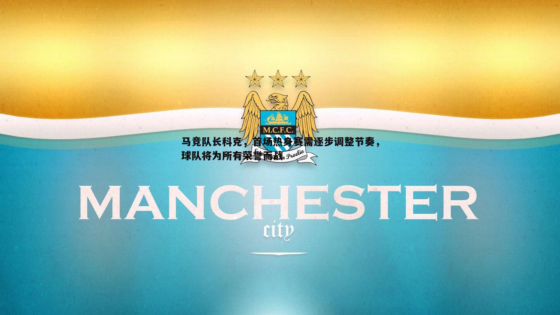 马竞队长科克，首场热身赛需逐步调整节奏，球队将为所有荣誉而战