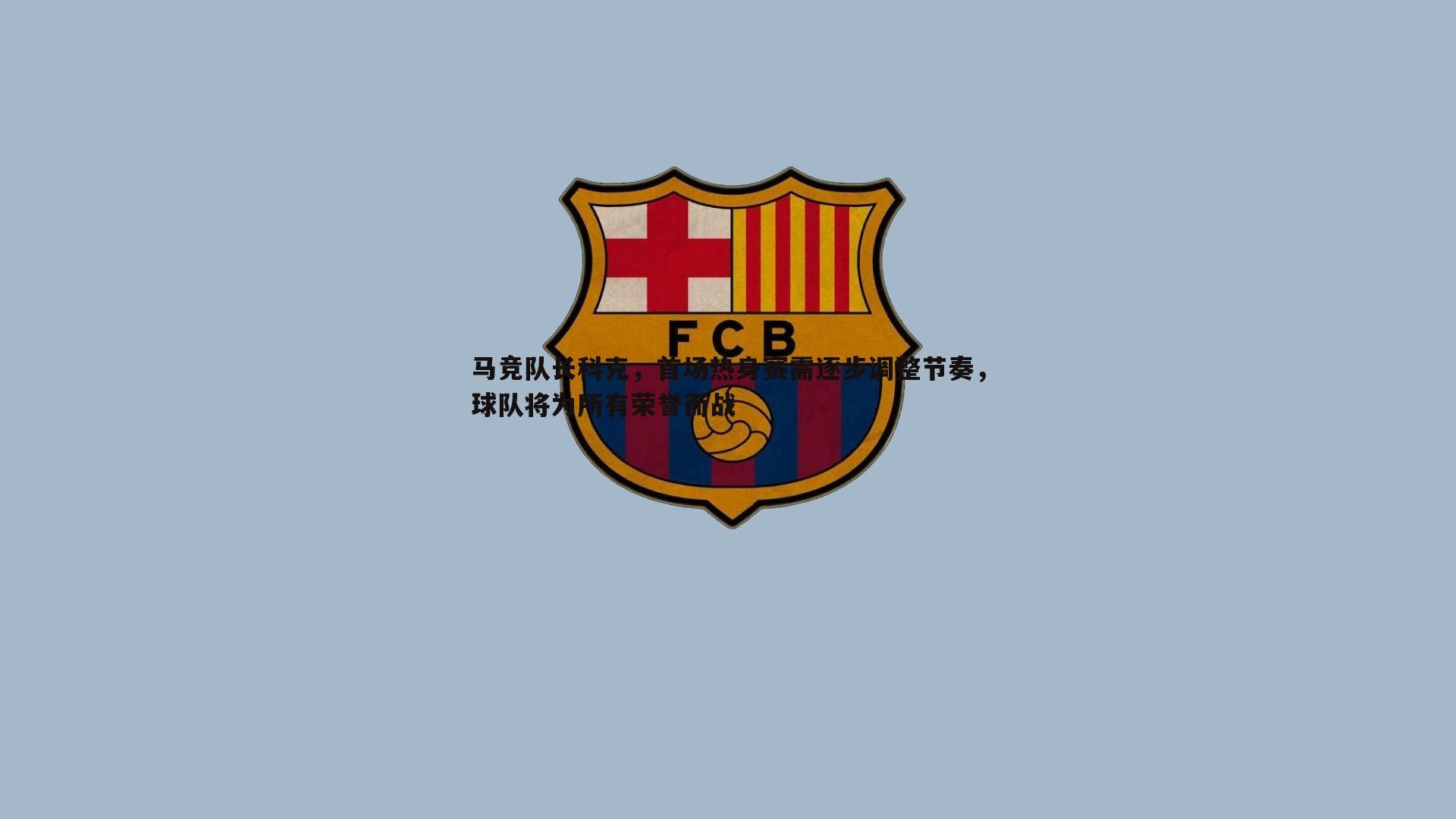 马竞队长科克，首场热身赛需逐步调整节奏，球队将为所有荣誉而战