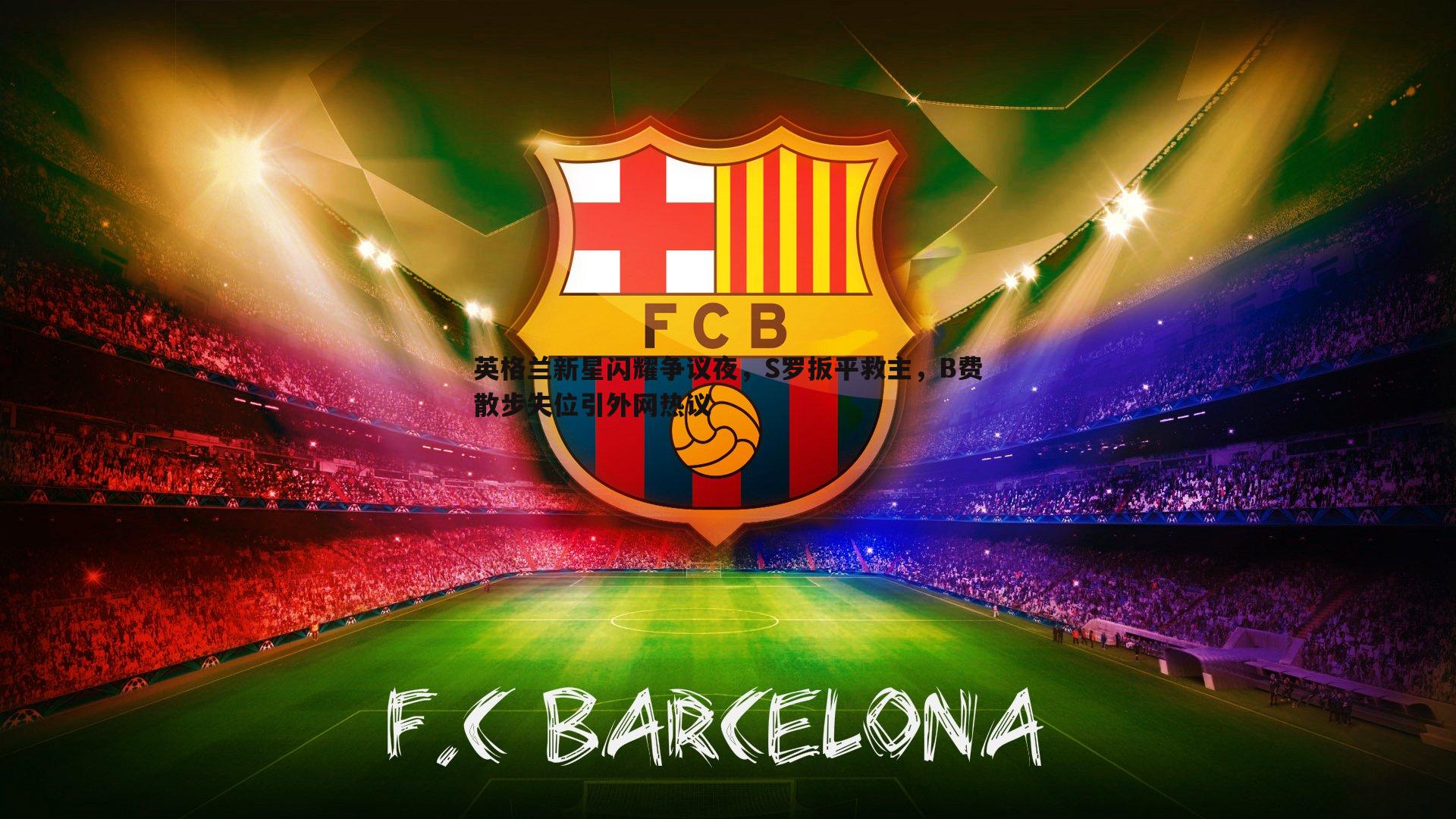 英格兰新星闪耀争议夜,S罗扳平救主,B费散步失位引外网热议