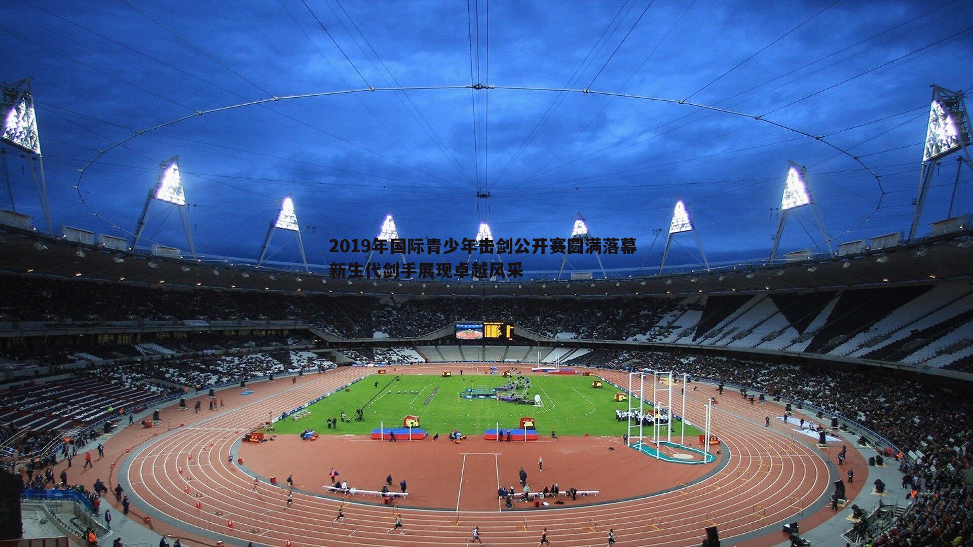 2019年国际青少年击剑公开赛圆满落幕 新生代剑手展现卓越风采