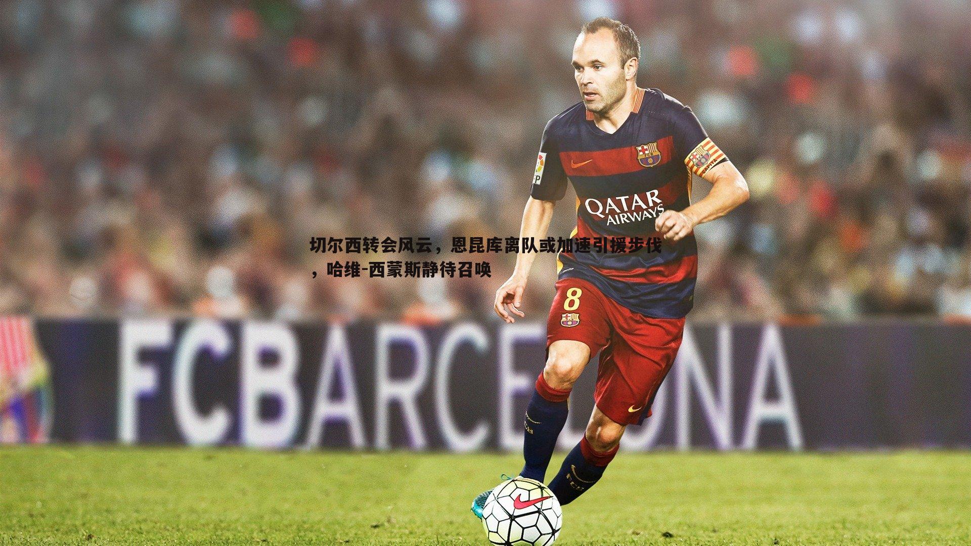 切尔西转会风云，恩昆库离队或加速引援步伐，哈维-西蒙斯静待召唤