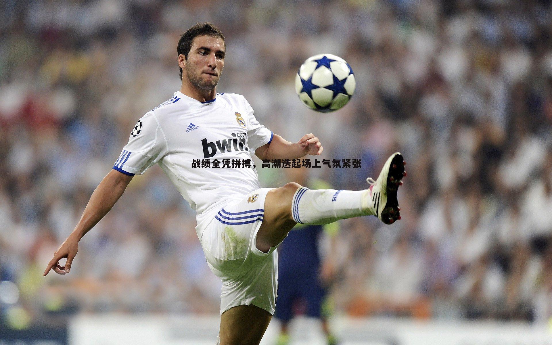 战绩全凭拼搏，高潮迭起场上气氛紧张